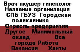 Врач акушер-гинеколог › Название организации ­ СПБ ГБУЗ "Городская поликлиника № 43" › Отрасль предприятия ­ Другое › Минимальный оклад ­ 40 000 - Все города Работа » Вакансии   . Ханты-Мансийский,Белоярский г.